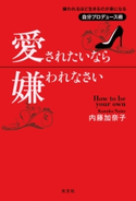 愛されたいなら嫌われなさい~嫌われるほど生きるのが楽になる自分プロデュース術~ 内藤加奈子