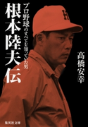 根本陸夫伝 プロ野球のすべてを知っていた男 高橋安幸