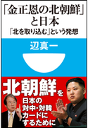 「金正恩の北朝鮮」と日本 「北を取り込む」という発想(小学館101新書) 辺真一