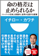 命の格差は止められるか ハーバード日本人教授の、世界が注目する授業(小学館101新書) イチロー・カワチ