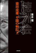 トラオ 徳田虎雄 不随の病院王 青木理