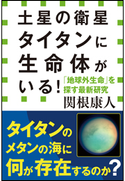 土星の衛星タイタンに生命体がいる! 「地球外生命」を探す最新研究(小学館新書) 関根康人