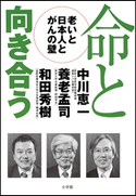 命と向き合う -老いと日本人とがんの壁- 中川恵一(著)/養老孟司(著)/和田秀樹(著)