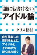 「誰にも書けない」アイドル論(小学館新書) クリス松村
