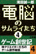 電脳のサムライたち4 ゲーム創世記 神クリエイターたちのゲーム創作秘話4 滝田誠一郎