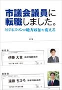 市議会議員に転職しました。 ビジネスマンが地方政治を変える 伊藤大貴(著)/遠藤ちひろ(著)