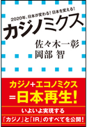 カジノミクス 2020年、日本が変わる!日本を変える!(小学館新書) 佐々木一彰(著)/岡部智(著)