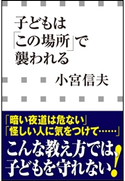子どもは「この場所」で襲われる(小学館新書) 小宮信夫