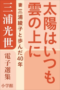 三浦光世 電子選集 太陽はいつも雲の上に ~妻・三浦綾子と歩んだ40年~ 三浦光世(著)/三浦綾子(著)