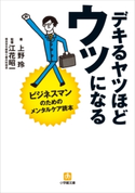 デキるヤツほどウツになる ビジネスマンのためのメンタルケア読本 上野玲(著)/江花昭一(監修)