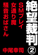 絶望裁判2 ~SMプレイ・女通り魔・騒音おばさん~ 中尾幸司