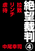絶望裁判4 ~拉致・リンチ・虐待~ 中尾幸司