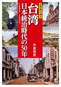古写真が語る台湾 日本統治時代の50年 1895-1945 片倉佳史