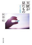 天使が見たもの 少年小景集 阿部昭 著