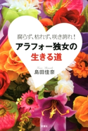 腐らず、枯れず、咲き誇れ! アラフォー独女の生きる道 島田佳奈