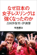 なぜ日本の女子レスリングは強くなったのか 吉田沙保里と伊調馨 布施鋼治