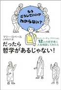 だったら哲学があるじゃない! カント、ニーチェ、プラトンetc. 12人の哲学者に人生相談してみたら マリー・ロベール/山本知子