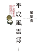 平成風雲録 政治学者の時間旅行 御厨貴