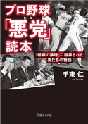 プロ野球「悪党」読本 「組織の論理」に翻弄された男たちの物語 手束仁