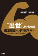 “出世”したければ週2回筋トレすればいい ―“フィジカル・エリート”のススメ― 坂本雅俊/森本貴義