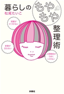部屋が片づかない、家事が回らない、人間関係がうまくいかない 暮らしの「もやもや」整理術 松尾たいこ