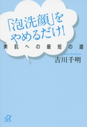 「泡洗顔」をやめるだけ! 美肌への最短の道【期間限定価格(冬☆電書2020 ビジネスから雑学まで 冬のロングセラー祭)】 吉川千明