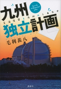 九州独立計画 玄海原発と九州のしあわせ【期間限定価格(冬☆電書2020 ビジネスから雑学まで 冬のロングセラー祭)】 毛利甚八