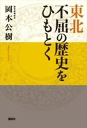 東北 不屈の歴史をひもとく【期間限定価格(冬☆電書2020 ビジネスから雑学まで 冬のロングセラー祭)】 岡本公樹