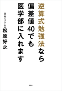 逆算式勉強法なら偏差値40でも医学部に入れます【期間限定価格(冬☆電書2020 ビジネスから雑学まで 冬のロングセラー祭)】 松原好之