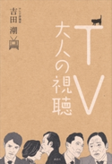TV大人の視聴【期間限定価格(冬☆電書2020 ビジネスから雑学まで 冬のロングセラー祭)】 吉田潮
