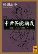 中世芸能講義 「勧進」「天皇」「連歌」「禅」 松岡心平