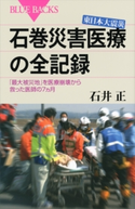 東日本大震災 石巻災害医療の全記録 「最大被災地」を医療崩壊から救った医師の7ヵ月 石井正