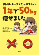 肉・卵・チーズをたっぷり食べて 1年で50kg痩せました 椎名マキ/渡辺信幸