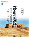 都市の起源 古代の先進地域=西アジアを掘る 小泉龍人