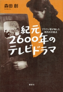 紀元2600年のテレビドラマ ブラウン管が映した時代の交差点 森田創
