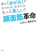 顔の「ゆがみ」がなければ、あなたはもっと美しい! 顔面筋革命 薩摩宗治