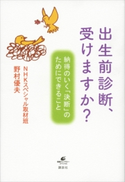 出生前診断、受けますか? 納得のいく「決断」のためにできること NHKスペシャル取材班/野村 優夫