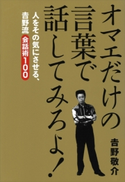 オマエだけの言葉で話してみろよ! 人をその気にさせる、吉野流会話術100【期間限定価格(冬☆電書2020 ビジネスから雑学まで 冬のロングセラー祭)】 吉野 敬介