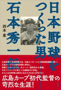 日本野球をつくった男――石本秀一伝 西本 恵