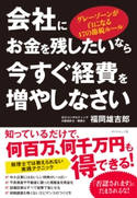 会社にお金を残したいなら今すぐ経費を増やしなさい―――グレーゾーンが白になる47の節税ルール 著:福岡雄吉郎