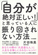 「自分が絶対正しい!」と思っている人に振り回されない方法【期間限定価格(2019年3月電子書籍セール企画 【毎日をちょっと豊かにする本】)】 片田珠美