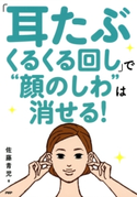 「耳たぶくるくる回し」で“顔のしわ”は消せる! 佐藤青児