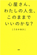 心屋さん、わたしの人生、このままでいいのかな? こうさかあきこ