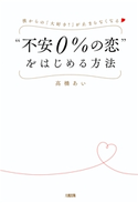 彼からの「大好き!」が止まらなくなる “不安0%の恋”をはじめる方法(大和出版) 高橋あい