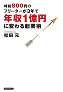 時給800円のフリーターが3年で年収1億円に変わる起業術(KKロングセラーズ) 松田元
