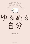 ゆるめる自分 - 頑張りすぎているからだとこころを休ませる本 - 神田恵実