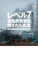レベル7――福島原発事故、隠された真実 東京新聞原発事故取材班