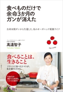 食べものだけで余命3か月のガンが消えた 全身末期ガンから生還した、私のオーガニック薬膳ライフ 高遠智子