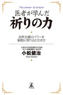 医者が学んだ祈りの力 自然治癒のパワーを細胞に取り込む生き方 小松健治