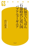 世界でいちばん石器時代に近い国パプアニューギニア 山口由美